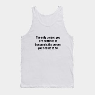 The only person you are destined to become is the person you decide to be Tank Top